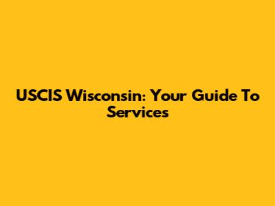 USCIS Wisconsin: Your Guide To Services