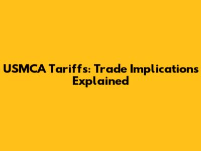 USMCA Tariffs: Trade Implications Explained