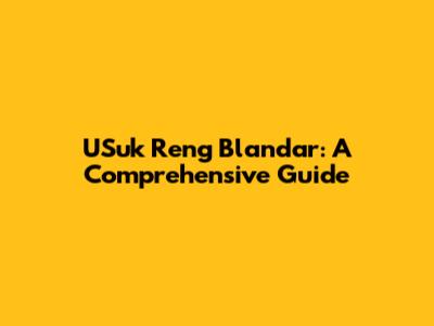 USuk Reng Blandar: A Comprehensive Guide