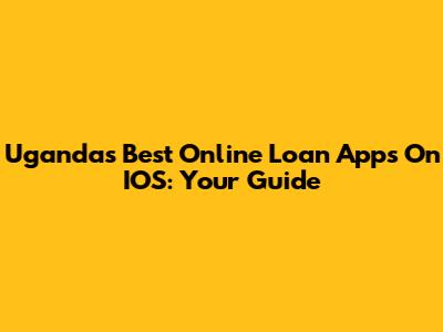 Uganda's Best Online Loan Apps On IOS: Your Guide