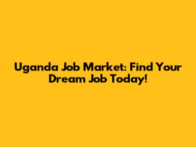 Uganda Job Market: Find Your Dream Job Today!