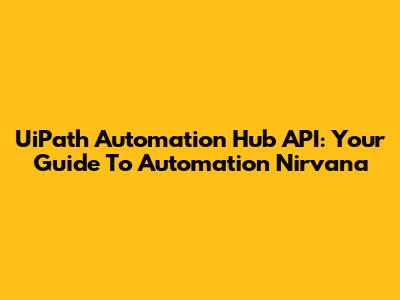 UiPath Automation Hub API: Your Guide To Automation Nirvana