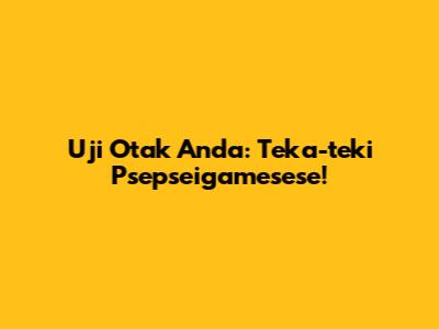Uji Otak Anda: Teka-teki Psepseigamesese!