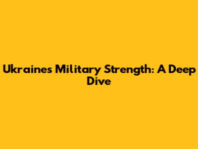 Ukraine's Military Strength: A Deep Dive