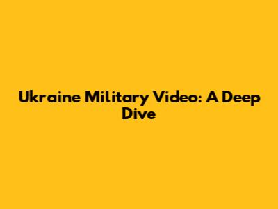 Ukraine Military Video: A Deep Dive
