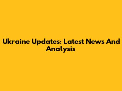 Ukraine Updates: Latest News And Analysis