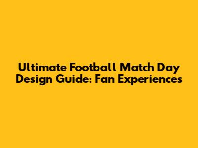 Ultimate Football Match Day Design Guide: Fan Experiences