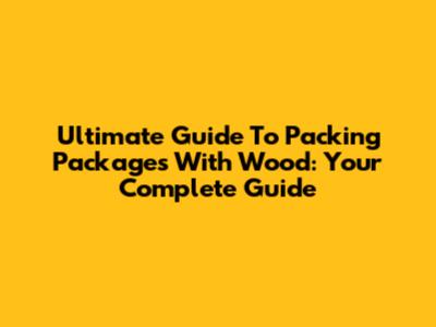 Ultimate Guide To Packing Packages With Wood: Your Complete Guide