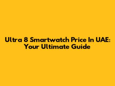 Ultra 8 Smartwatch Price In UAE: Your Ultimate Guide