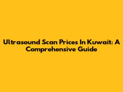 Ultrasound Scan Prices In Kuwait: A Comprehensive Guide