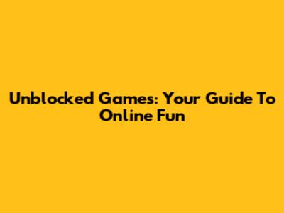 Unblocked Games: Your Guide To Online Fun