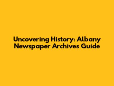 Uncovering History: Albany Newspaper Archives Guide