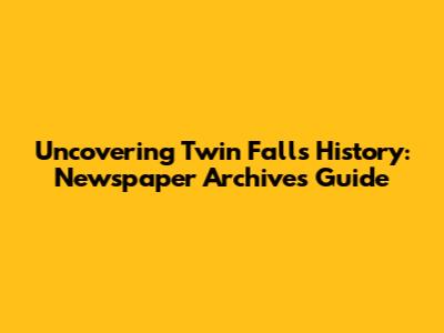 Uncovering Twin Falls History: Newspaper Archives Guide