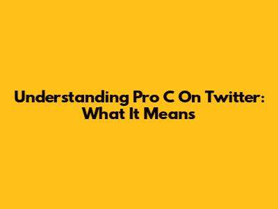 Understanding 'Pro C' On Twitter: What It Means