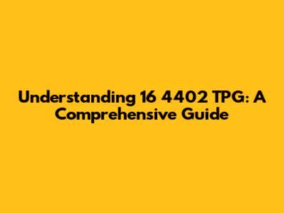 Understanding 16 4402 TPG: A Comprehensive Guide