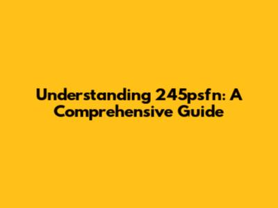 Understanding 245psfn: A Comprehensive Guide