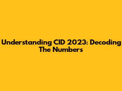 Understanding CID 2023: Decoding The Numbers
