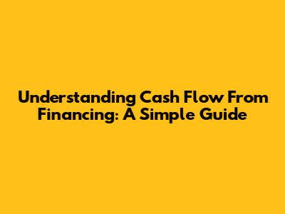 Understanding Cash Flow From Financing: A Simple Guide