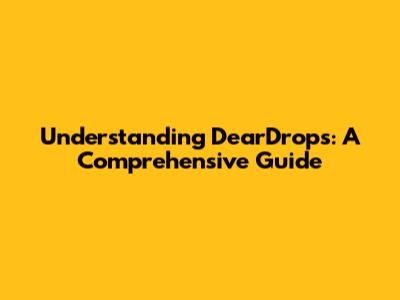 Understanding DearDrops: A Comprehensive Guide