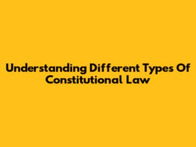 Understanding Different Types Of Constitutional Law