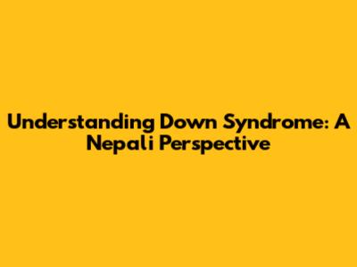 Understanding Down Syndrome: A Nepali Perspective