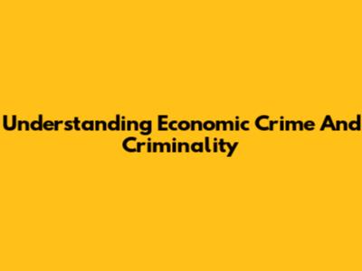 Understanding Economic Crime And Criminality