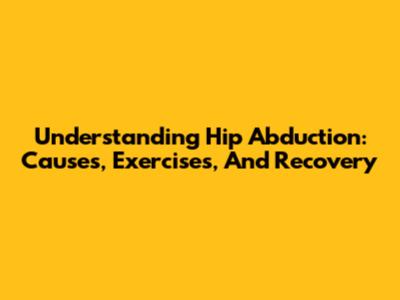 Understanding Hip Abduction: Causes, Exercises, And Recovery