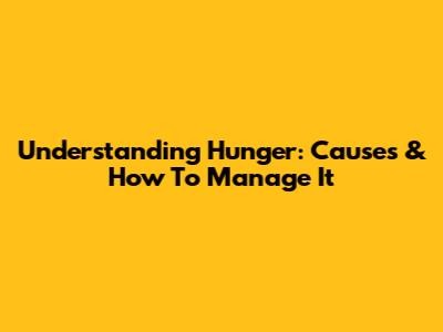Understanding Hunger: Causes & How To Manage It