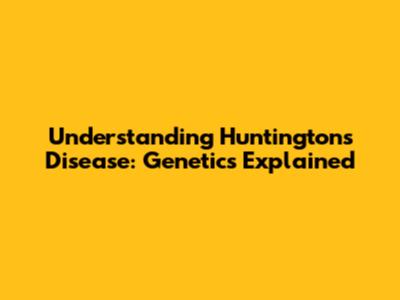 Understanding Huntington's Disease: Genetics Explained