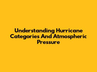Understanding Hurricane Categories And Atmospheric Pressure