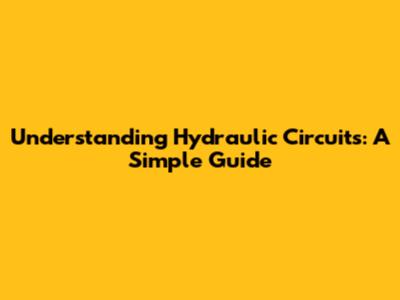 Understanding Hydraulic Circuits: A Simple Guide