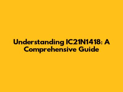 Understanding IC21N1418: A Comprehensive Guide