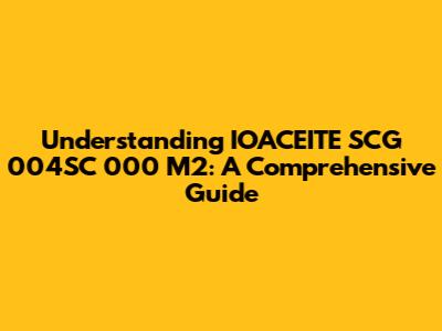 Understanding IOACEITE SCG 004SC 000 M2: A Comprehensive Guide