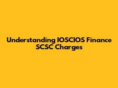 Understanding IOSCIOS Finance SCSC Charges