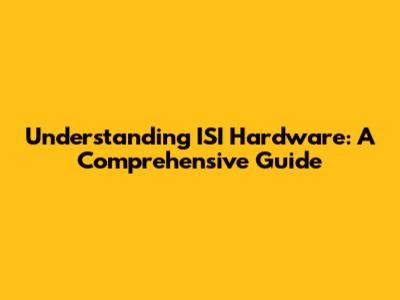Understanding ISI Hardware: A Comprehensive Guide