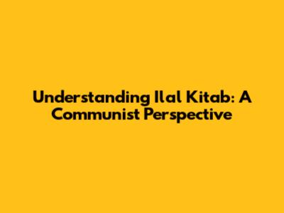 Understanding Ilal Kitab: A Communist Perspective