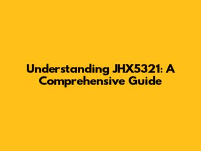 Understanding JHX5321: A Comprehensive Guide