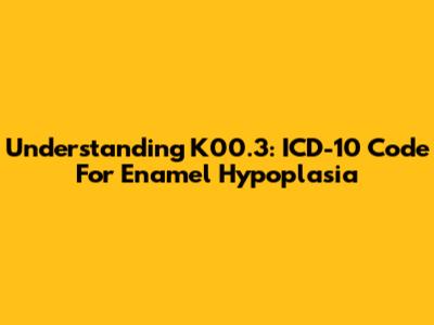 Understanding K00.3: ICD-10 Code For Enamel Hypoplasia