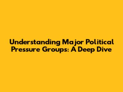 Understanding Major Political Pressure Groups: A Deep Dive