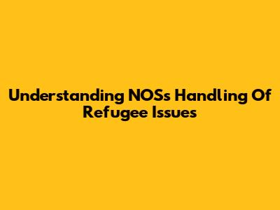 Understanding NOS's Handling Of Refugee Issues