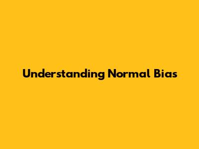 Understanding Normal Bias