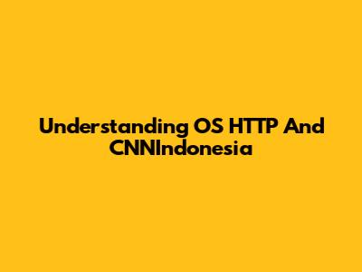 Understanding OS HTTP And CNNIndonesia