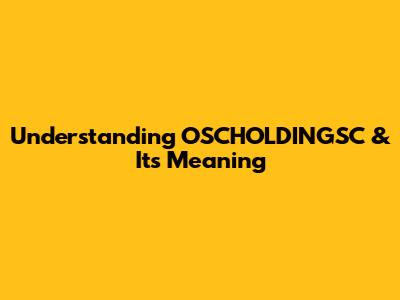 Understanding OSCHOLDINGSC & Its Meaning