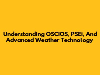 Understanding OSCIOS, PSEi, And Advanced Weather Technology