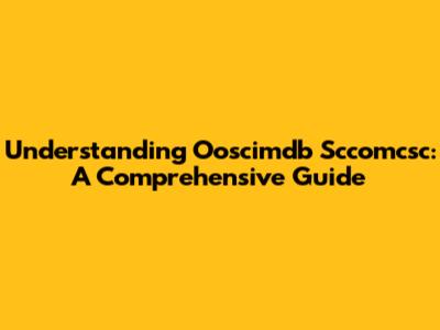 Understanding Ooscimdb Sccomcsc: A Comprehensive Guide
