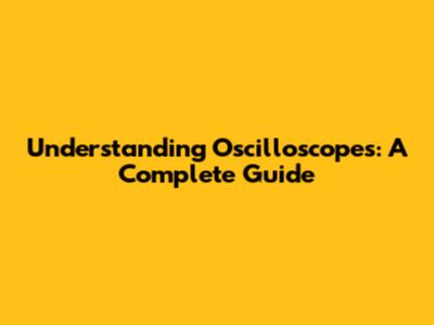 Understanding Oscilloscopes: A Complete Guide