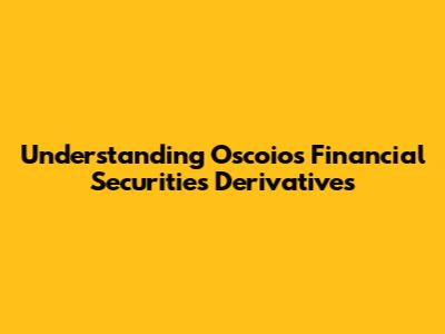 Understanding Oscoios Financial Securities Derivatives