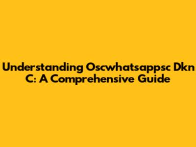 Understanding Oscwhatsappsc Dkn C: A Comprehensive Guide