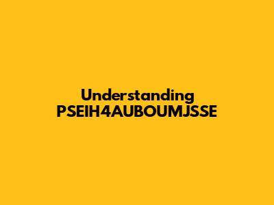 Understanding PSEIH4AUBOUMJSSE