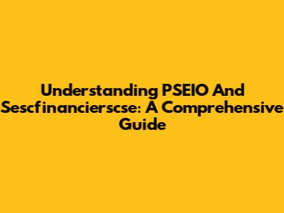 Understanding PSEIO And Sescfinancierscse: A Comprehensive Guide